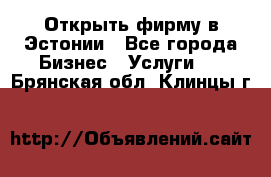 Открыть фирму в Эстонии - Все города Бизнес » Услуги   . Брянская обл.,Клинцы г.